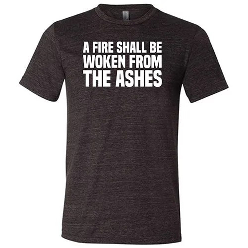 A Fire Shall Be Woken From The Ashes Shirt Unisex