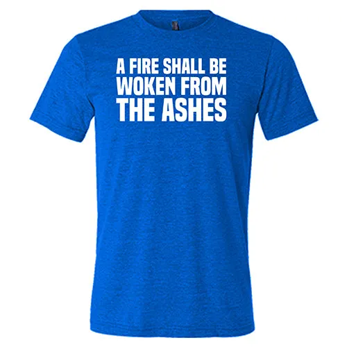 A Fire Shall Be Woken From The Ashes Shirt Unisex