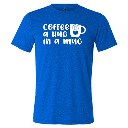 Coffee Is A Hug In A Mug Shirt Unisex