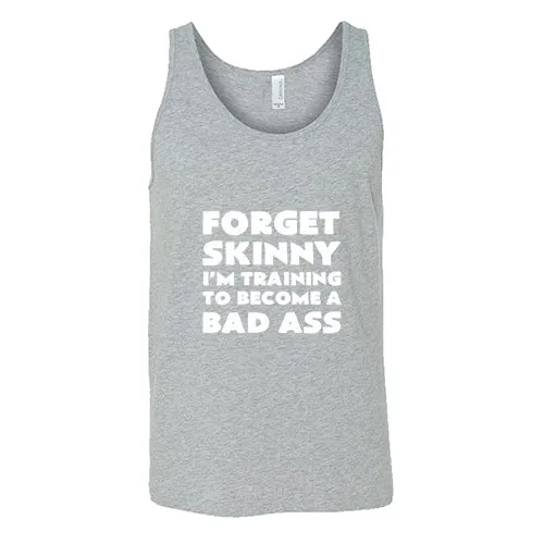 Forget Skinny I'm Training To Become A Bad Ass Shirt Unisex