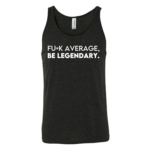 Fuck Average Be Legendary Shirt Unisex