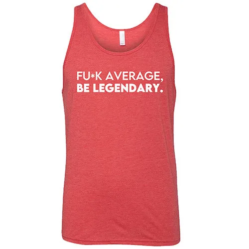 Fuck Average Be Legendary Shirt Unisex