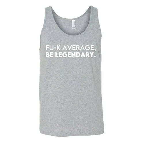 Fuck Average Be Legendary Shirt Unisex