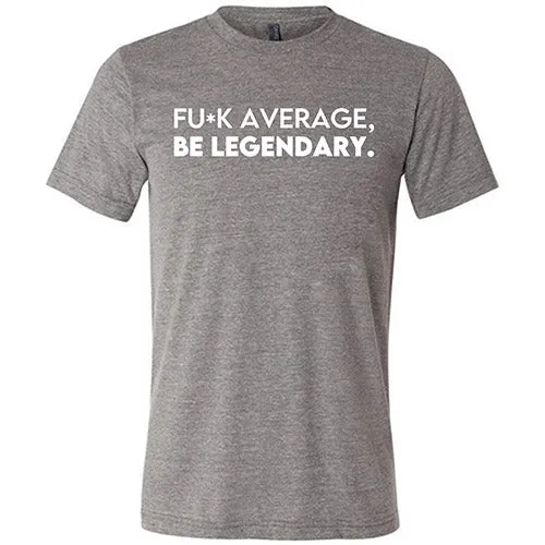 Fuck Average Be Legendary Shirt Unisex