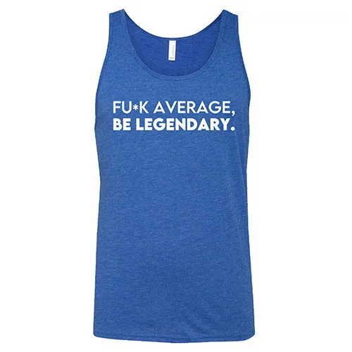 Fuck Average Be Legendary Shirt Unisex