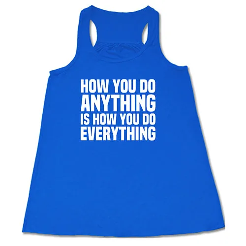 How You Do Anything Is How You Do Everything Shirt