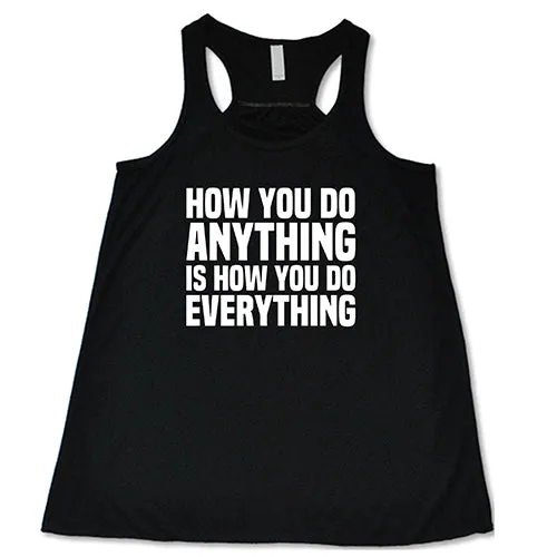 How You Do Anything Is How You Do Everything Shirt