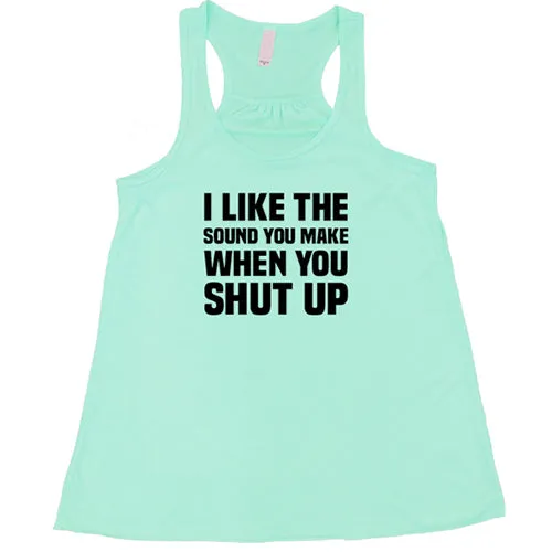 I Like The Sound You Make When You Shut Up Shirt