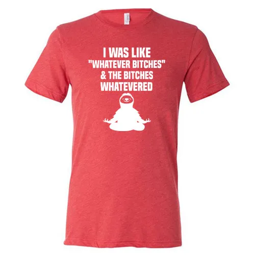 I Was Like Whatever Bitches And The Bitches Whatevered Shirt Unisex