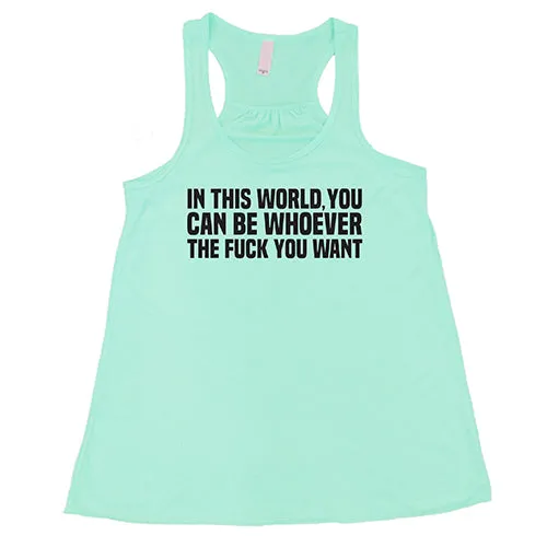 In This World You Can Be Whoever The Fuck You Want Shirt