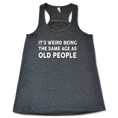 It's Weird Being The Same Age As Old People Shirt